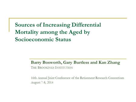 Sources of Increasing Differential Mortality among the Aged by Socioeconomic Status Barry Bosworth, Gary Burtless and Kan Zhang T HE B ROOKINGS I NSTITUTION.