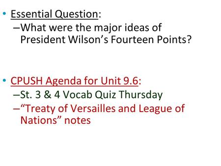 Essential Question: – What were the major ideas of President Wilson’s Fourteen Points? CPUSH Agenda for Unit 9.6: – St. 3 & 4 Vocab Quiz Thursday – “Treaty.