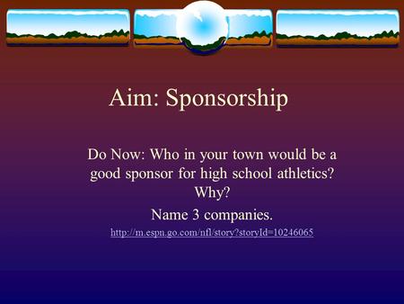 Aim: Sponsorship Do Now: Who in your town would be a good sponsor for high school athletics? Why? Name 3 companies.