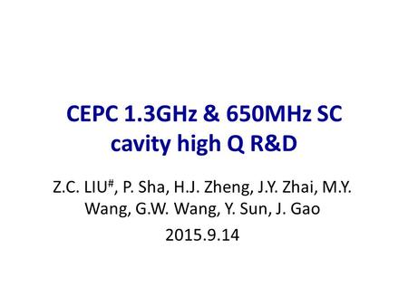 CEPC 1.3GHz & 650MHz SC cavity high Q R&D Z.C. LIU #, P. Sha, H.J. Zheng, J.Y. Zhai, M.Y. Wang, G.W. Wang, Y. Sun, J. Gao 2015.9.14.