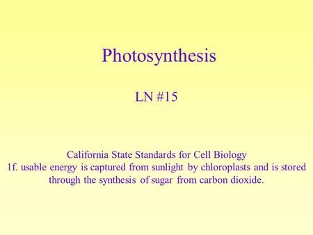 Photosynthesis LN #15 California State Standards for Cell Biology 1f. usable energy is captured from sunlight by chloroplasts and is stored through the.