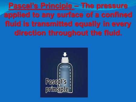 Pascal’s Principle – The pressure applied to any surface of a confined fluid is transmitted equally in every direction throughout the fluid.