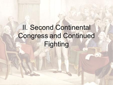 II. Second Continental Congress and Continued Fighting.