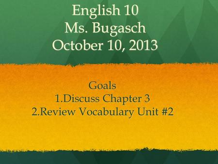 English 10 Ms. Bugasch October 10, 2013 Goals 1.Discuss Chapter 3 2.Review Vocabulary Unit #2.