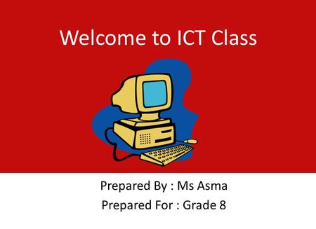 Welcome to ICT Class Prepared By : Ms Asma Prepared For : Grade 8.