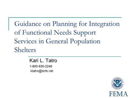 Guidance on Planning for Integration of Functional Needs Support Services in General Population Shelters Kari L. Tatro 1-800-830-2246