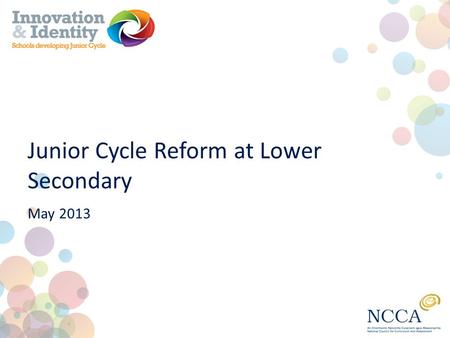 Junior Cycle Reform at Lower Secondary May 2013. Why change? ESRI research - evidence base for junior cycle review 1 st year, 2 nd year, 3 rd year nature.