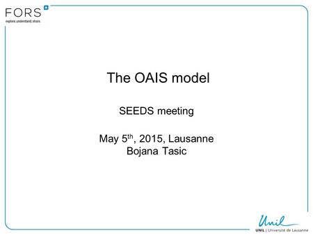 The OAIS model SEEDS meeting May 5 th, 2015, Lausanne Bojana Tasic.