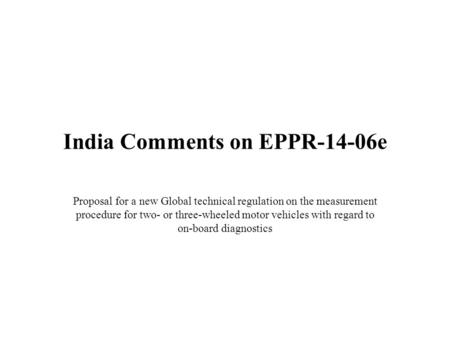 India Comments on EPPR-14-06e Proposal for a new Global technical regulation on the measurement procedure for two- or three-wheeled motor vehicles with.