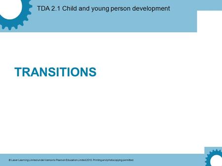 TDA 2.1 Child and young person development © Laser Learning Limited under licence to Pearson Education Limited 2010. Printing and photocopying permitted.