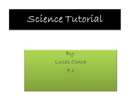 Science Tutorial By: Lucas Ochoa 7.1 By: Lucas Ochoa 7.1.