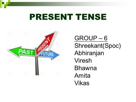 PRESENT TENSE GROUP – 6 Shreekant(Spoc) Abhiranjan Viresh Bhawna Amita Vikas.