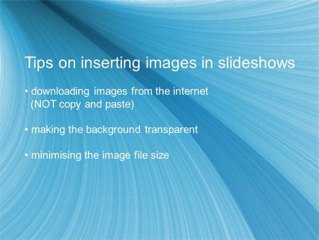 Tips on inserting images in slideshows downloading images from the internet (NOT copy and paste) making the background transparent minimising the image.