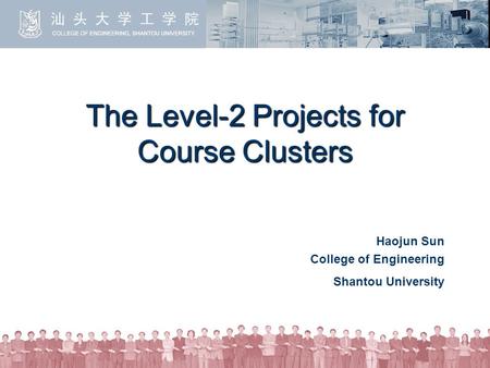 The Level-2 Projects for Course Clusters Haojun Sun College of Engineering Shantou University.