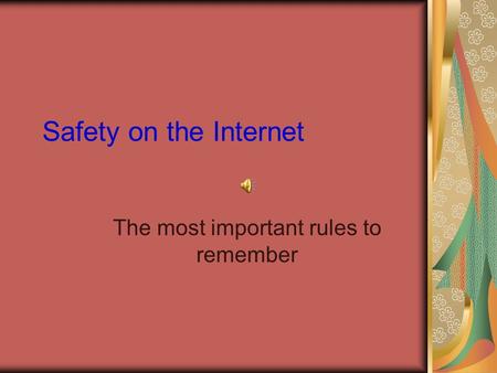 Safety on the Internet The most important rules to remember.