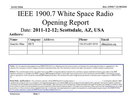 Doc.:1900.7-11/0023r0 SubmissionSlide 1 24/02/2016 Slide 1 IEEE 1900.7 White Space Radio Opening Report Notice: This document has been prepared to assist.
