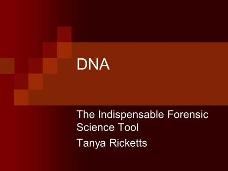 DNA The Indispensable Forensic Science Tool Tanya Ricketts.