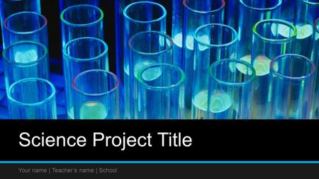 Science Project Title Your name | Teacher’s name | School.