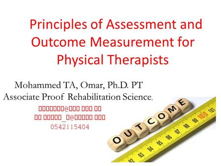 Principles of Assessment and Outcome Measurement for Physical Therapists ksu. edu. sa Dr. taher _ yahoo. com 0542115404 Mohammed TA, Omar,