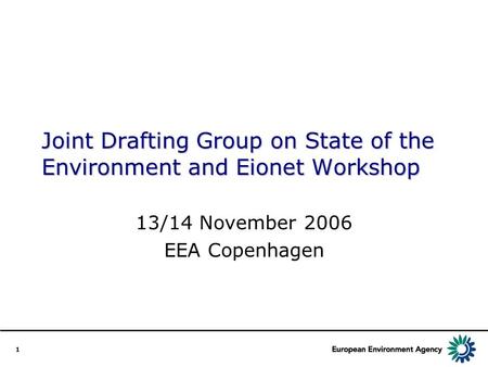 1 Joint Drafting Group on State of the Environment and Eionet Workshop 13/14 November 2006 EEA Copenhagen.