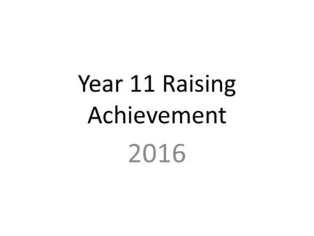 Year 11 Raising Achievement 2016. Time is short : what do students need to do?!? Exam Requirements Study Skills Timetables Get Organised Revise Teachers.