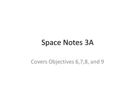 Space Notes 3A Covers Objectives 6,7,8, and 9. Think About this Question: You should be able to answer this at the end of todays lesson How are the Solar.