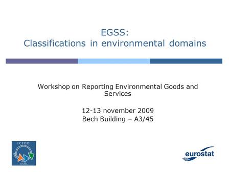 EGSS: Classifications in environmental domains Workshop on Reporting Environmental Goods and Services 12-13 november 2009 Bech Building – A3/45.