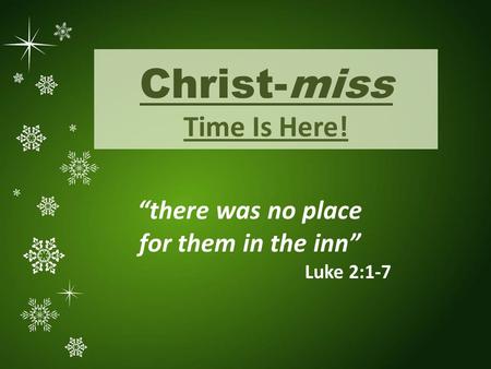 “there was no place for them in the inn” Luke 2:1-7 Christ-miss Time Is Here!