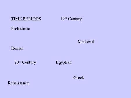 TIME PERIODS Prehistoric Egyptian Greek Roman Medieval Renaissance 19 th Century 20 th Century.