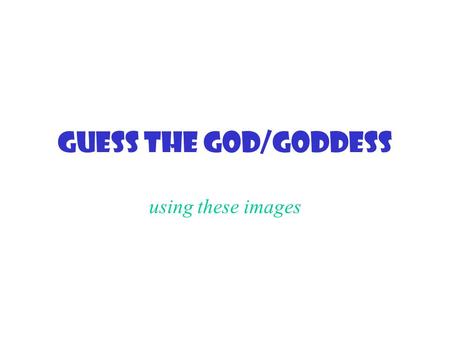 Guess the God/Goddess using these images.