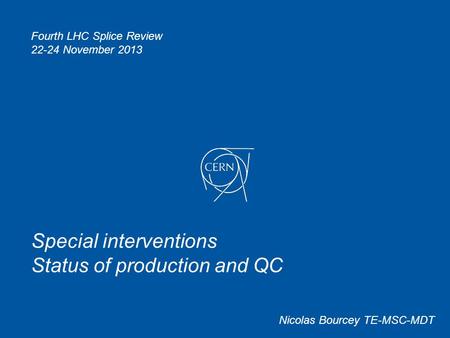 Special interventions Status of production and QC Nicolas Bourcey TE-MSC-MDT Fourth LHC Splice Review 22-24 November 2013.