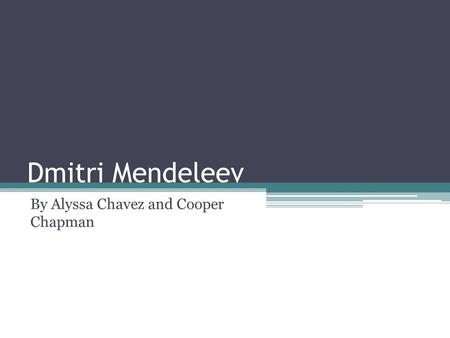 Dmitri Mendeleev By Alyssa Chavez and Cooper Chapman.
