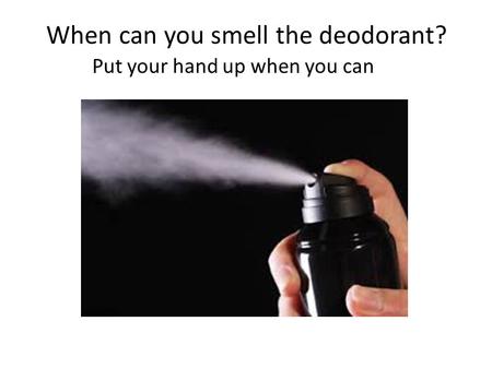 When can you smell the deodorant? Put your hand up when you can.