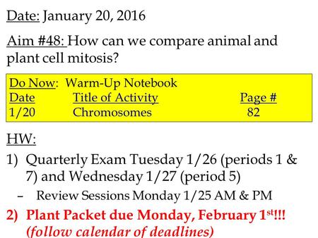 Date: January 20, 2016 Aim #48: How can we compare animal and plant cell mitosis? HW: 1)Quarterly Exam Tuesday 1/26 (periods 1 & 7) and Wednesday 1/27.