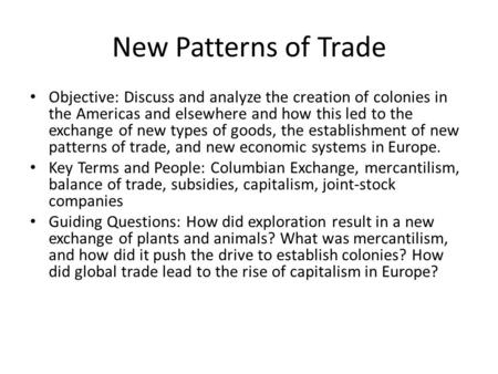 New Patterns of Trade Objective: Discuss and analyze the creation of colonies in the Americas and elsewhere and how this led to the exchange of new types.