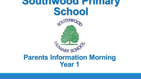 Southwood Primary School Parents Information Morning Year 1.