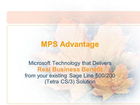 MPS Advantage Microsoft Technology that Delivers Real Business Benefit from your existing Sage Line 500/200 (Tetra CS/3) Solution.