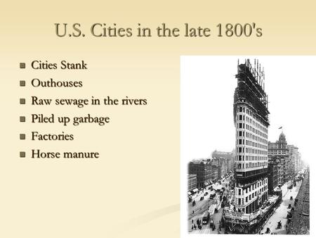 U.S. Cities in the late 1800's Cities Stank Cities Stank Outhouses Outhouses Raw sewage in the rivers Raw sewage in the rivers Piled up garbage Piled up.