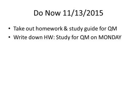 Do Now 11/13/2015 Take out homework & study guide for QM Write down HW: Study for QM on MONDAY.