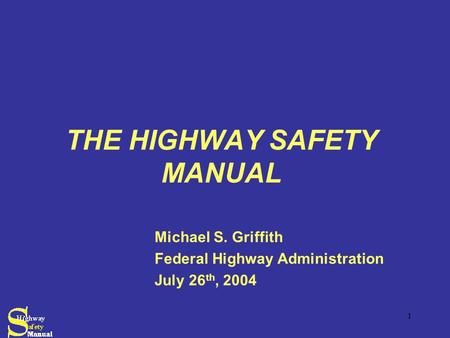1 THE HIGHWAY SAFETY MANUAL Michael S. Griffith Federal Highway Administration July 26 th, 2004.