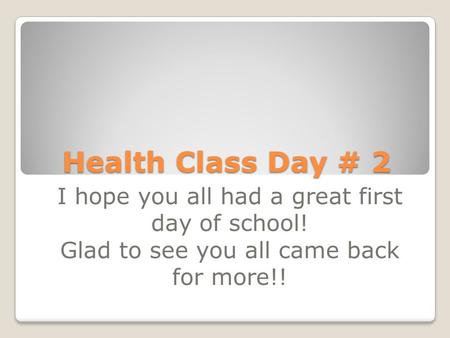 Health Class Day # 2 I hope you all had a great first day of school! Glad to see you all came back for more!!