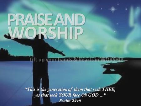 PRAISE AND WORSHIP Lift up your hands & hearts in WORSHIP