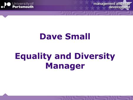 Dave Small Equality and Diversity Manager. University - “The way we work (our values)” Ambitious… “ We inspire and support staff and students to achieve.