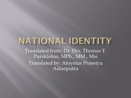 NATIONAL IDENTITY Translated from: Dr. Drs. Thomas T. Pureklolon, MPh., MM., Msi Translated by: Aloysius Prasetya Adiseputra.