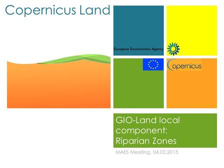 + Copernicus Land GIO-Land local component: Riparian Zones MAES Meeting, 04.03.2015.