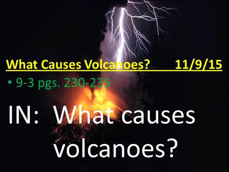 What Causes Volcanoes? 11/9/15 9-3 pgs. 230-235 IN: What causes volcanoes?