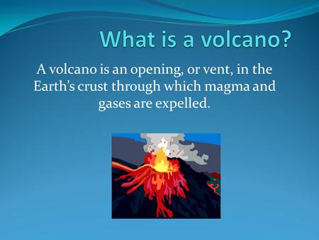A volcano is an opening, or vent, in the Earth’s crust through which magma and gases are expelled.