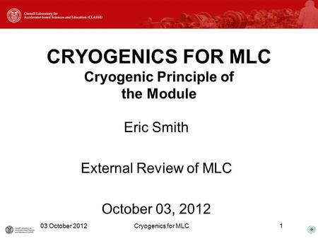 CRYOGENICS FOR MLC Cryogenic Principle of the Module Eric Smith External Review of MLC October 03, 2012 03 October 2012Cryogenics for MLC1.