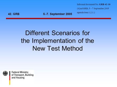 Different Scenarios for the Implementation of the New Test Method 42. GRB5.-7. September 2005 Informal document No. GRB-42-10 (42nd GRB, 5 – 7 September.