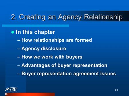 2-1 2. Creating an Agency Relationship In this chapter –How relationships are formed –Agency disclosure –How we work with buyers –Advantages of buyer representation.